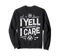 I Yell Because I Care Soccer Dads Sweatshirt - Graphic Print Men Women - T-Shirt, Sweatshirt, Hoodie