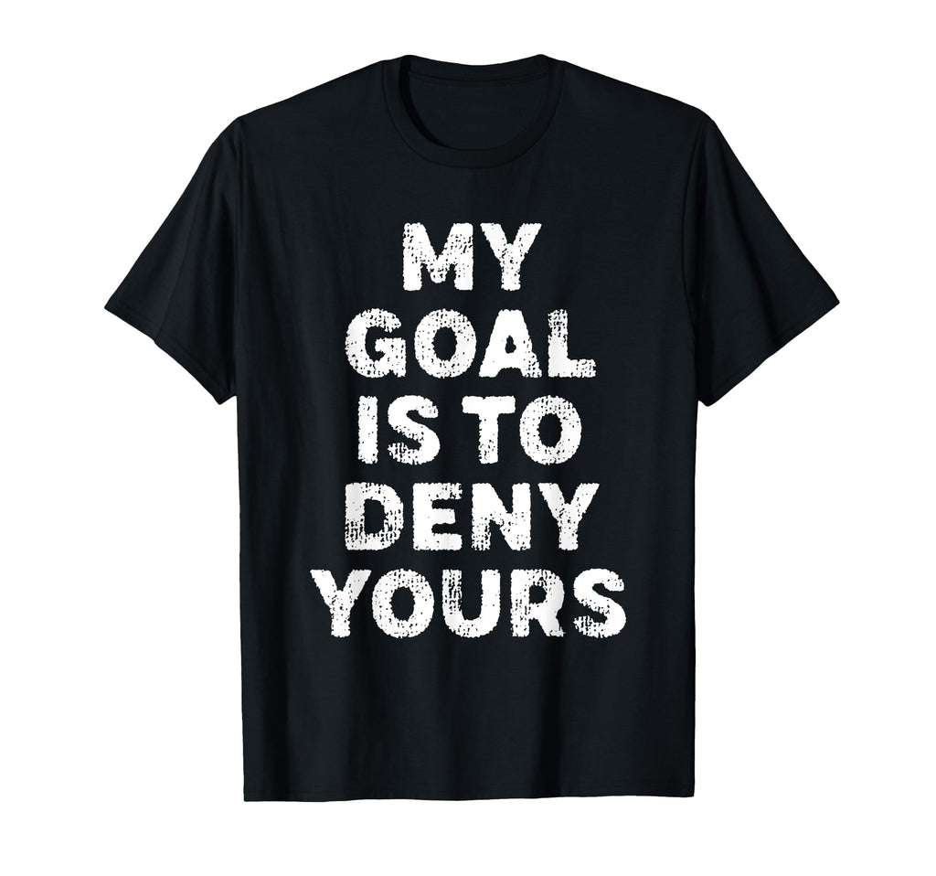 My Goal Is To Deny Yours Goalie T-Shirt - Casual Everyday Wear Men Women - T-Shirt, Sweatshirt, Hoodie