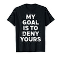 My Goal Is To Deny Yours Goalie T-Shirt - Casual Everyday Wear Men Women - T-Shirt, Sweatshirt, Hoodie