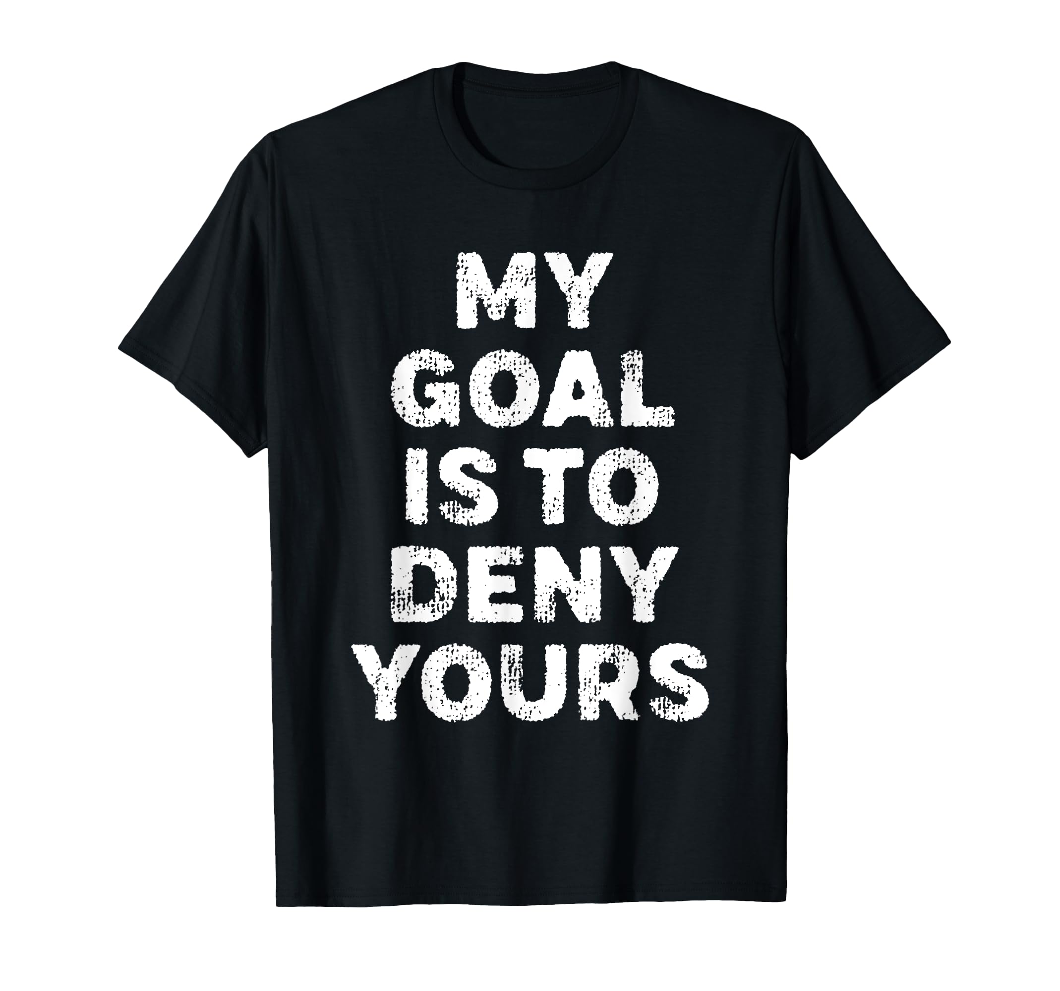 My Goal Is To Deny Yours Goalie T-Shirt - Casual Everyday Wear Men Women - T-Shirt, Sweatshirt, Hoodie