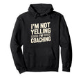 Im Not Yelling Im Coaching Funny Coach Hoodie - Graphic Print Men Women - T-Shirt, Sweatshirt, Hoodie