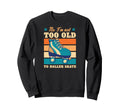 No Im Not Too Old To Roller Skate Sweatshirt - Graphic Print Men Women - T-Shirt, Sweatshirt, Hoodie
