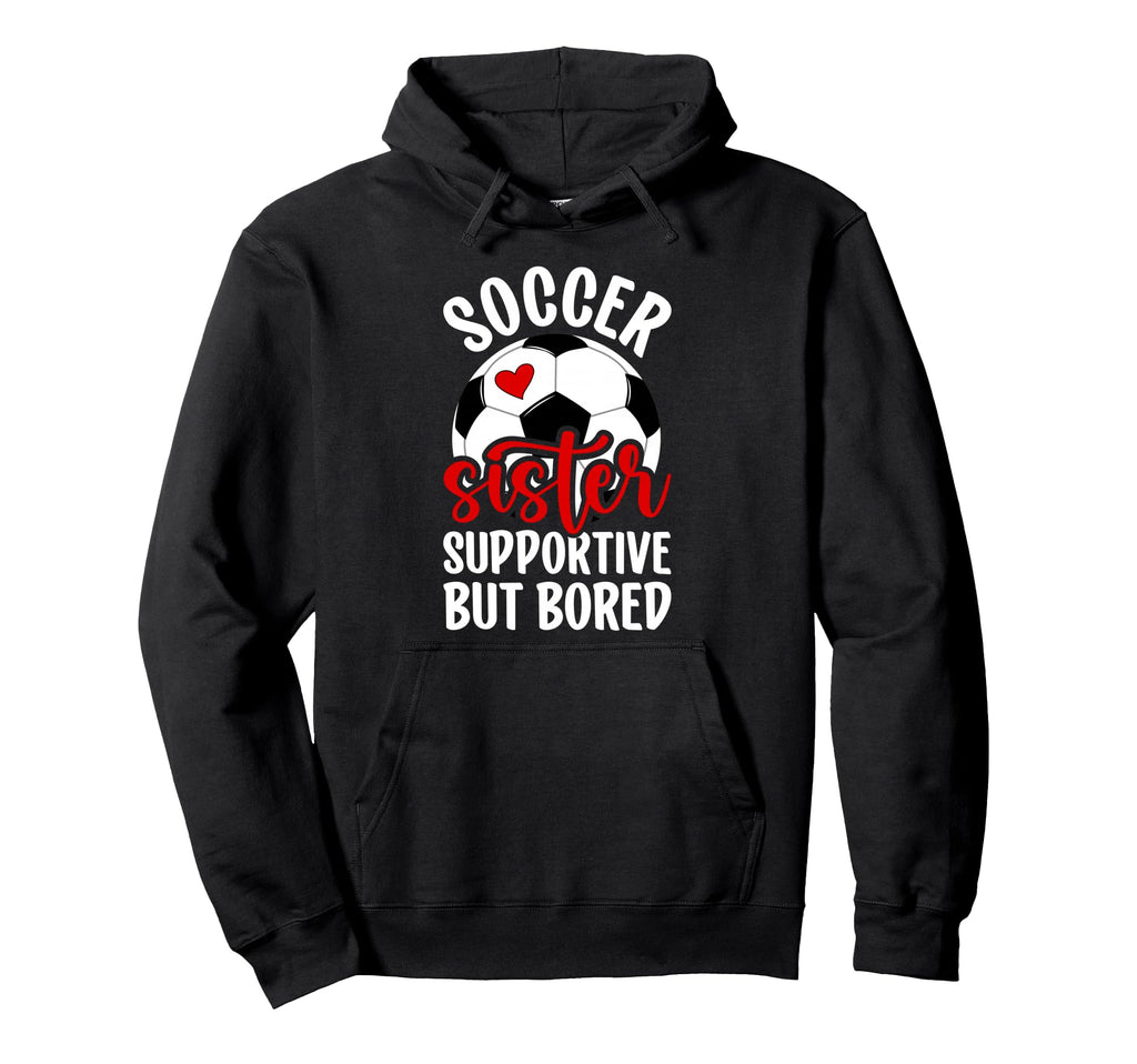 Soccer Sister Supportive But Bored Soccer Hoodie - Custom Art Print Unisex - T-Shirt, Sweatshirt, Hoodie