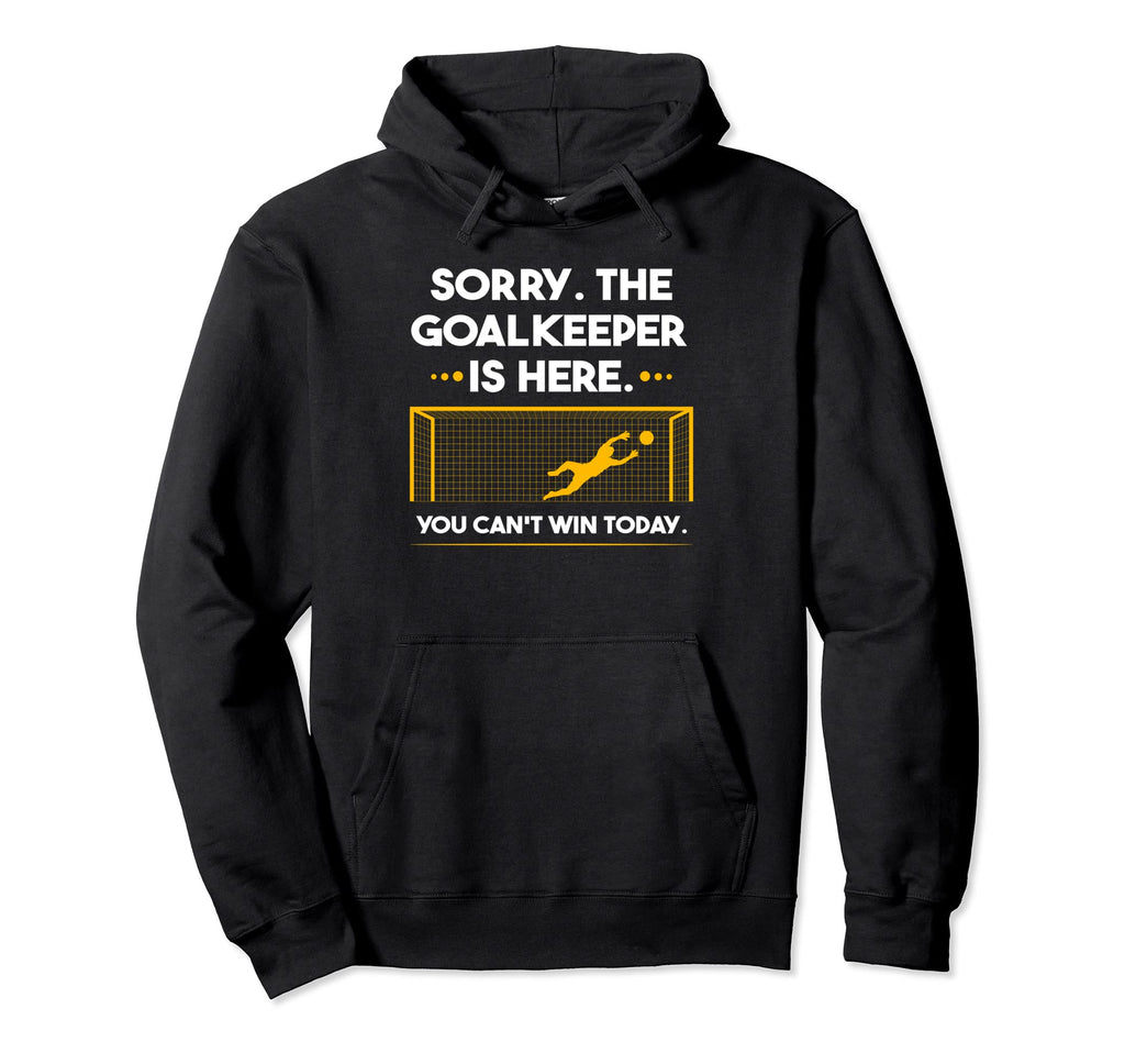 Sorry Goalkeeper Is Here You Cant Win Hoodie - Minimalist Print Unisex - T-Shirt, Sweatshirt, Hoodie