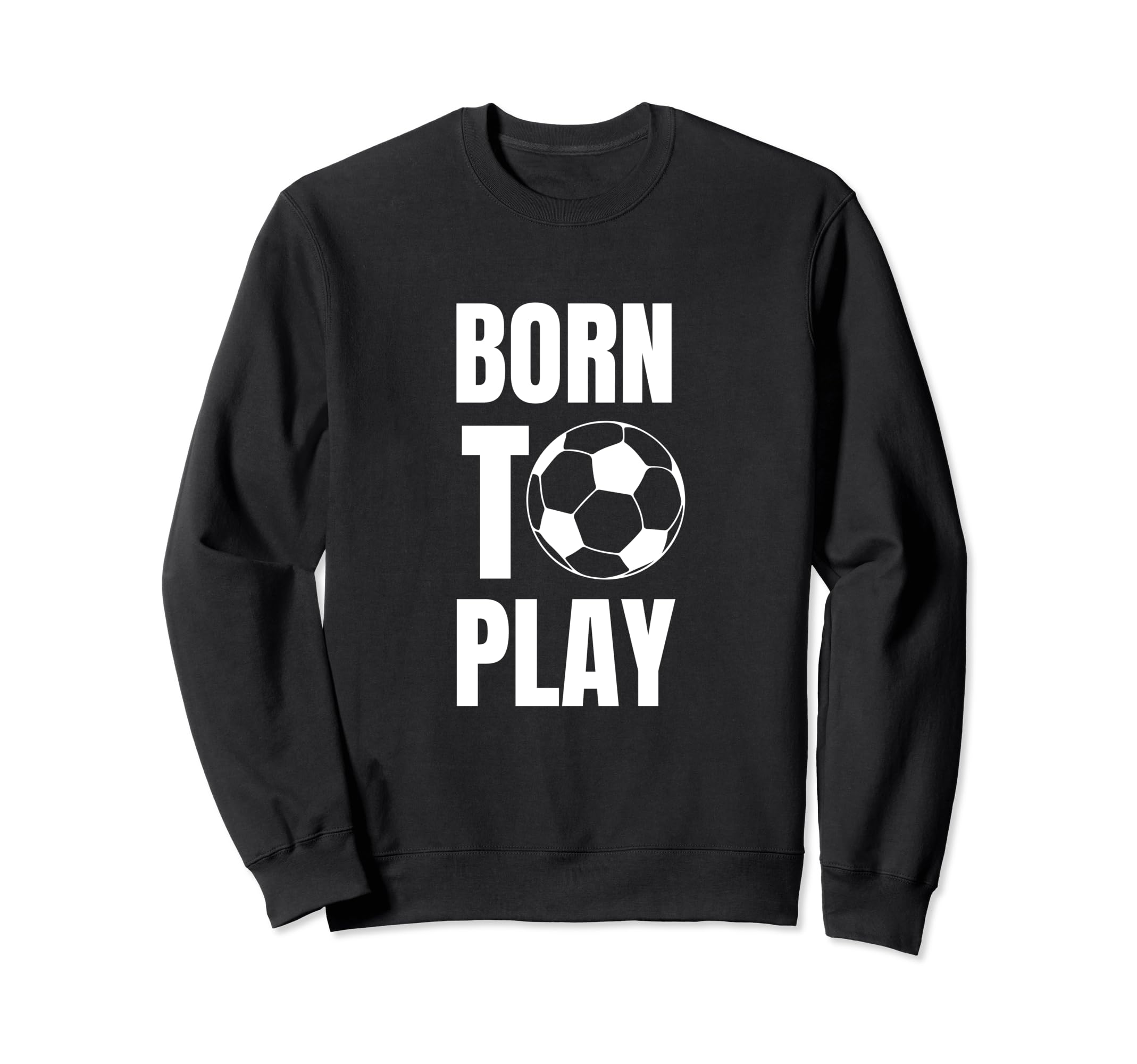 Soccer Players Born To Play Sweatshirt - Casual Everyday Wear Men Women - T-Shirt, Sweatshirt, Hoodie