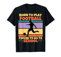 Born To Play Football Forced To Go To T-Shirt - Minimalist Print Men Women - T-Shirt, Sweatshirt, Hoodie
