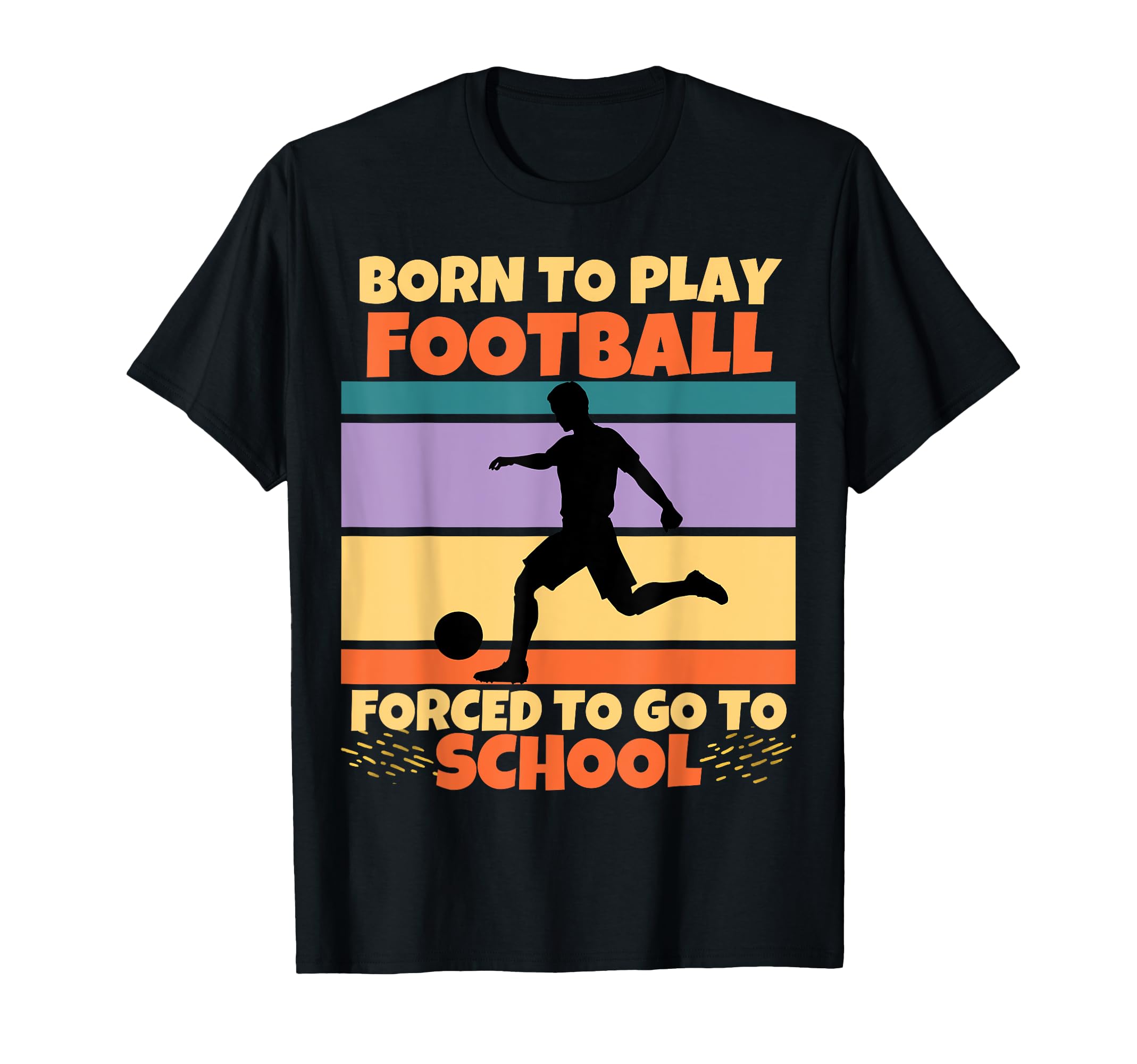 Born To Play Football Forced To Go To T-Shirt - Minimalist Print Men Women - T-Shirt, Sweatshirt, Hoodie