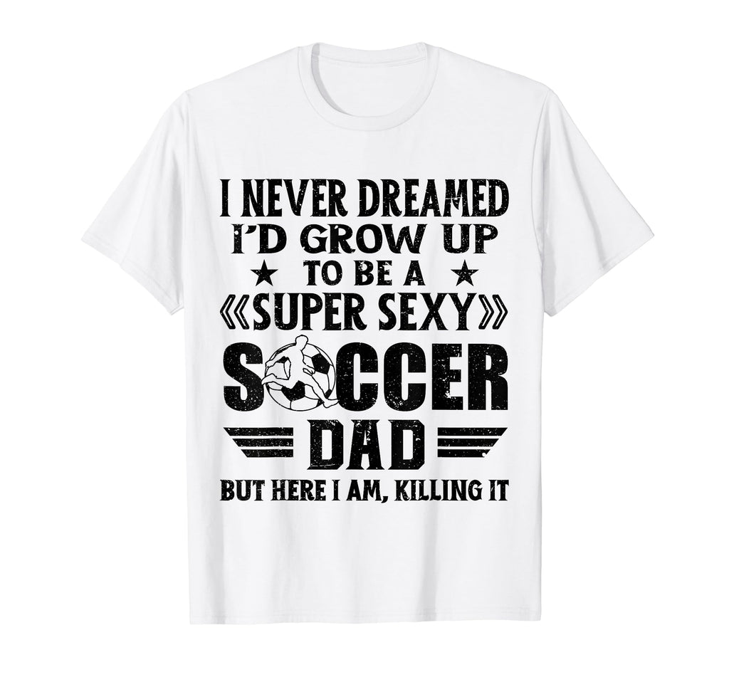 I Never Dreamed Id Grow Up To Be Sexy T-Shirt - Graphic Print Men Women - T-Shirt, Sweatshirt, Hoodie