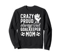 Crazy Proud Soccer Goalkeeper Mom Sweatshirt - Casual Everyday Wear Unisex - T-Shirt, Sweatshirt, Hoodie