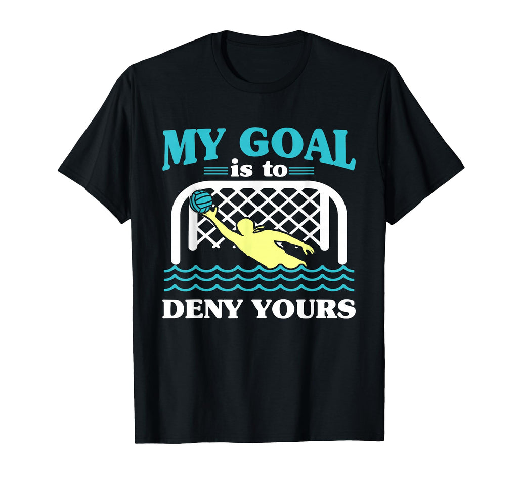 My Goal Is To Deny Yours Water Polo T-Shirt - Novelty Apparel Unisex - T-Shirt, Sweatshirt, Hoodie