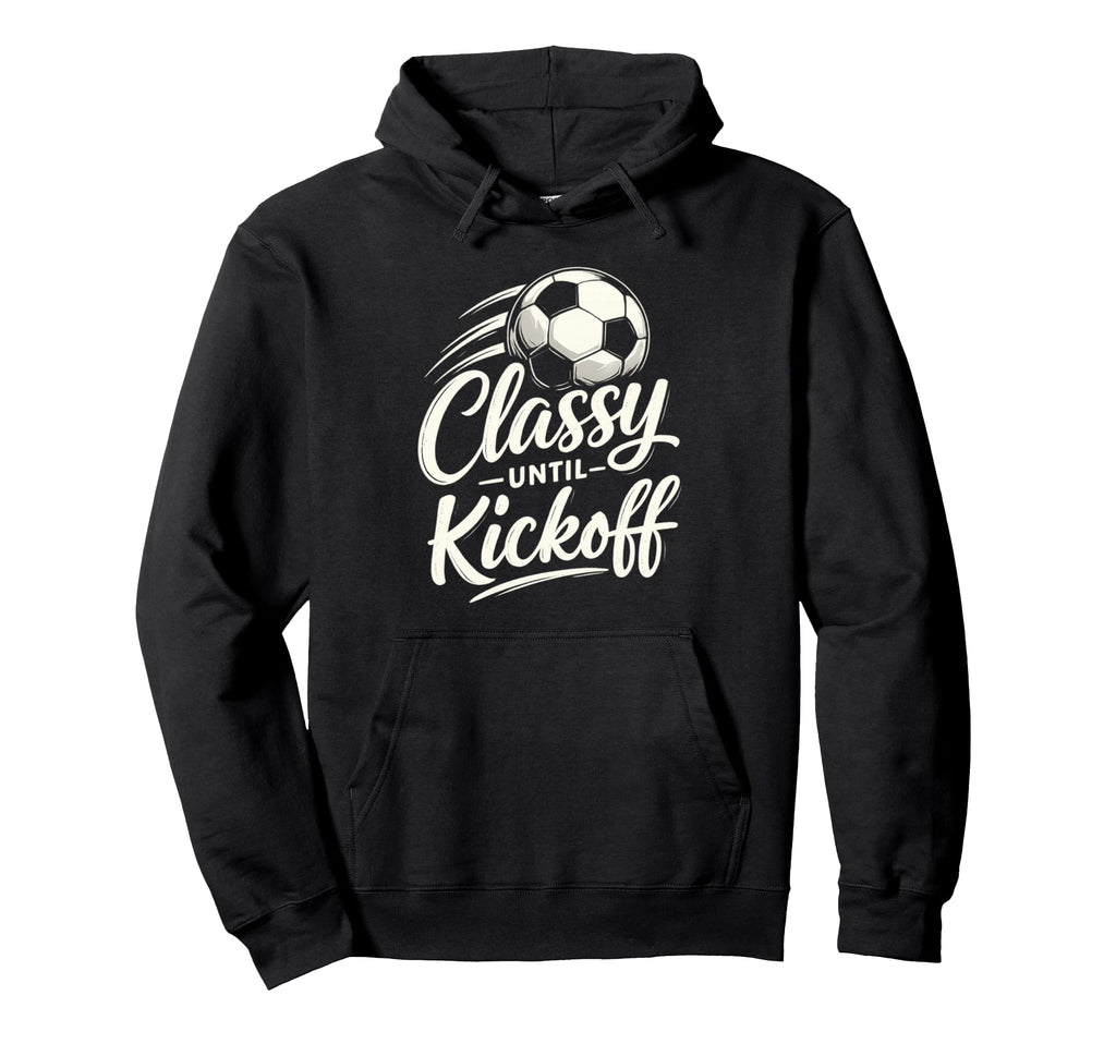 Classy Until Kickoff Soccer Hoodie - Trendy Graphic Unisex - T-Shirt, Sweatshirt, Hoodie