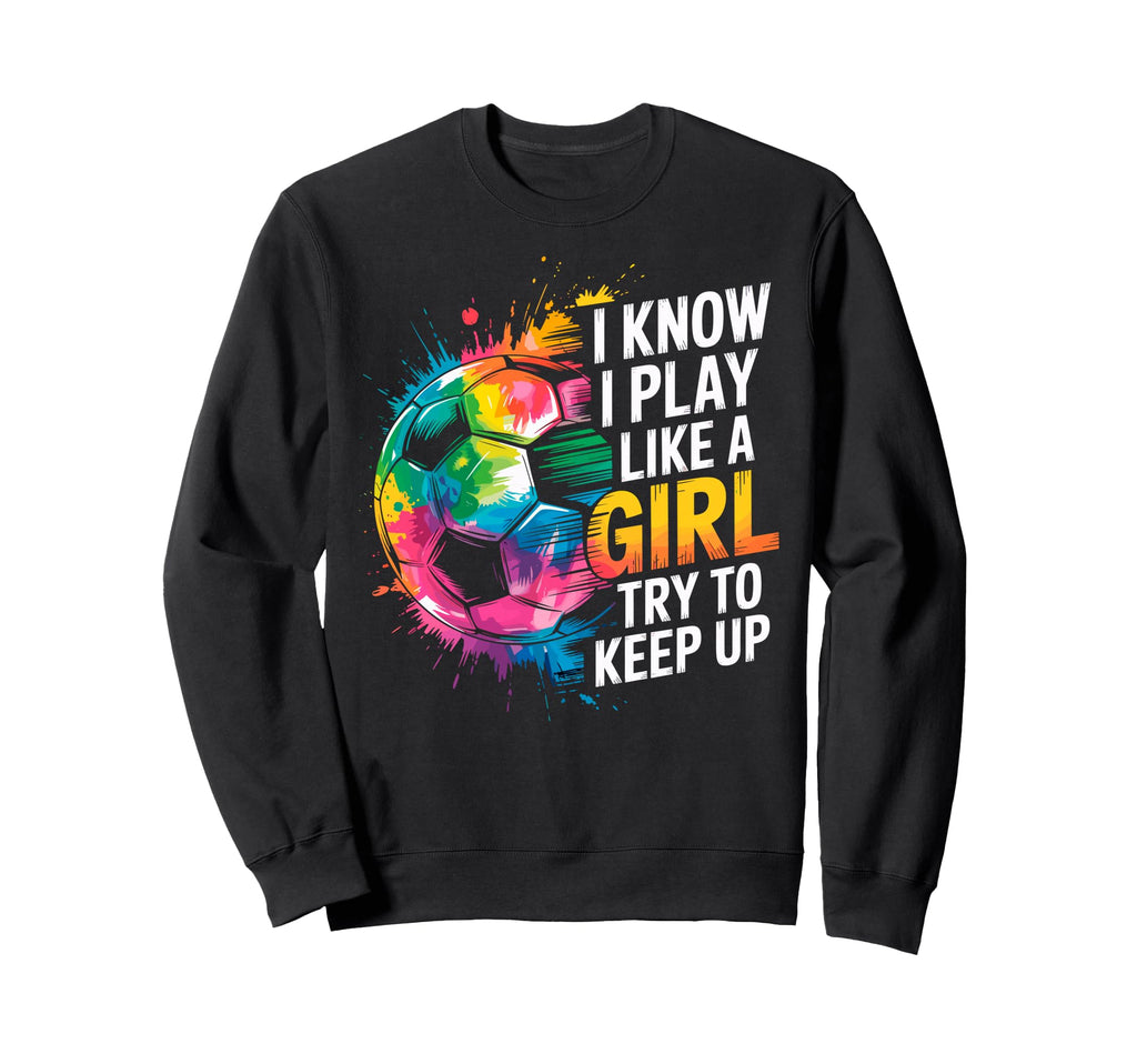 I Know I Play Like Try To Keep Up Sweatshirt - Trendy Graphic Unisex - T-Shirt, Sweatshirt, Hoodie