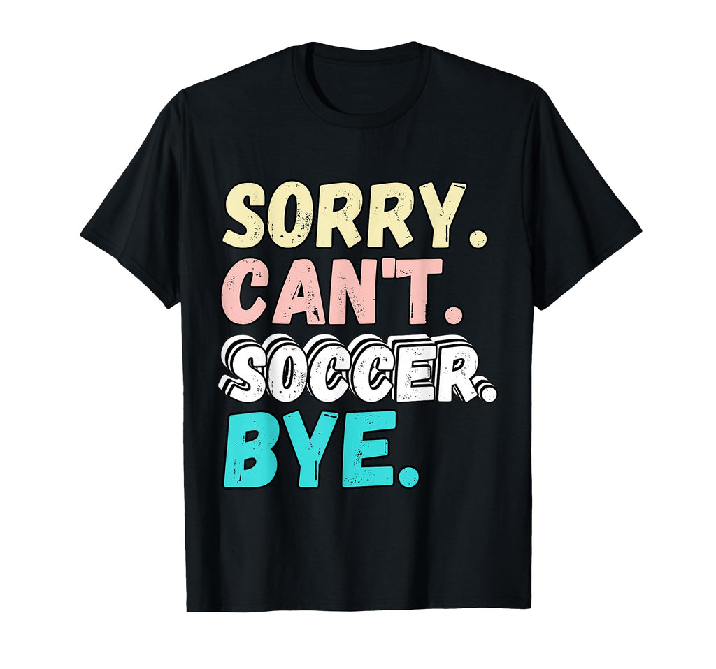 Sorry Cant Soccer Bye Funny Sorry Cant T-Shirt - Minimalist Print Unisex - T-Shirt, Sweatshirt, Hoodie