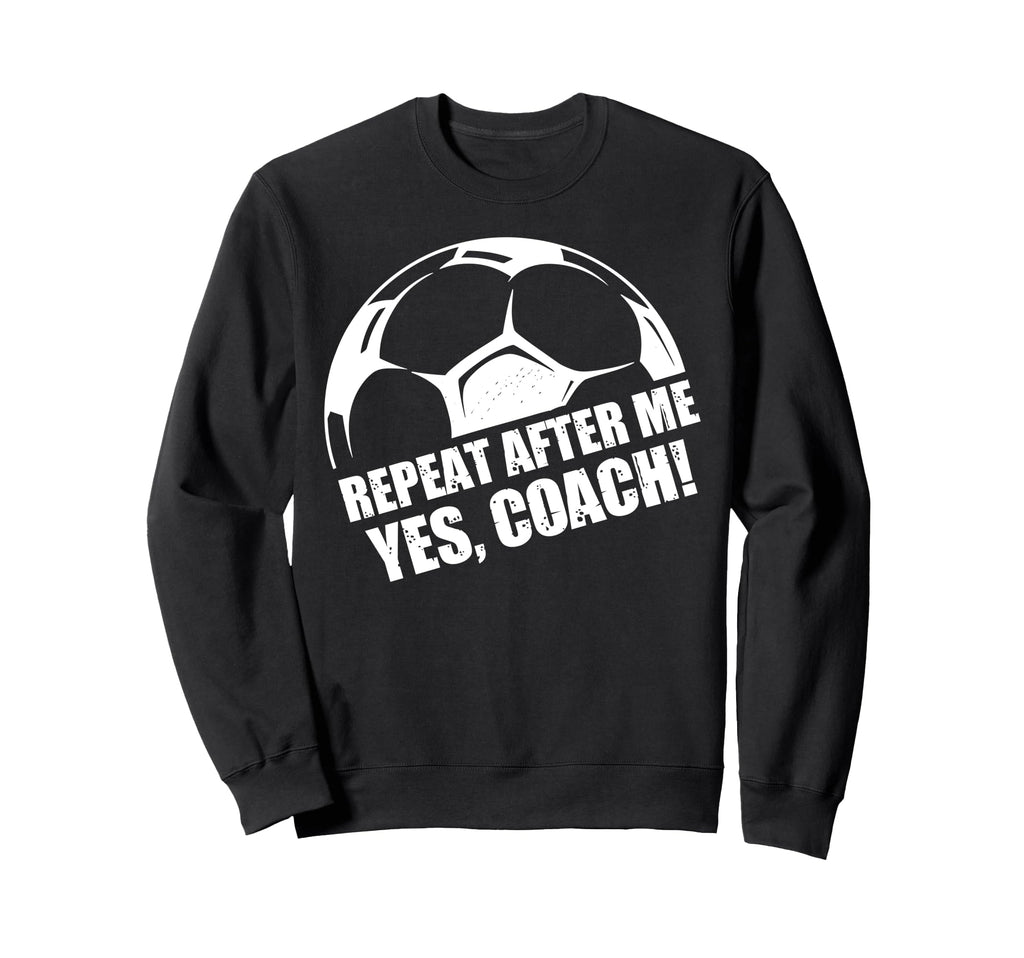 Repeat After Me Yes Coach Funny Football Sweatshirt - Graphic Print Unisex - T-Shirt, Sweatshirt, Hoodie