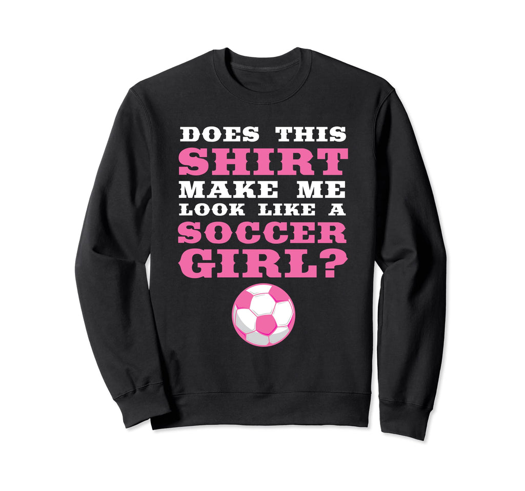 Does This Make Me Like Soccer Soccer Sweatshirt - Unique Graphic Unisex - T-Shirt, Sweatshirt, Hoodie