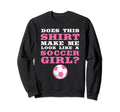 Does This Make Me Like Soccer Soccer Sweatshirt - Unique Graphic Unisex - T-Shirt, Sweatshirt, Hoodie