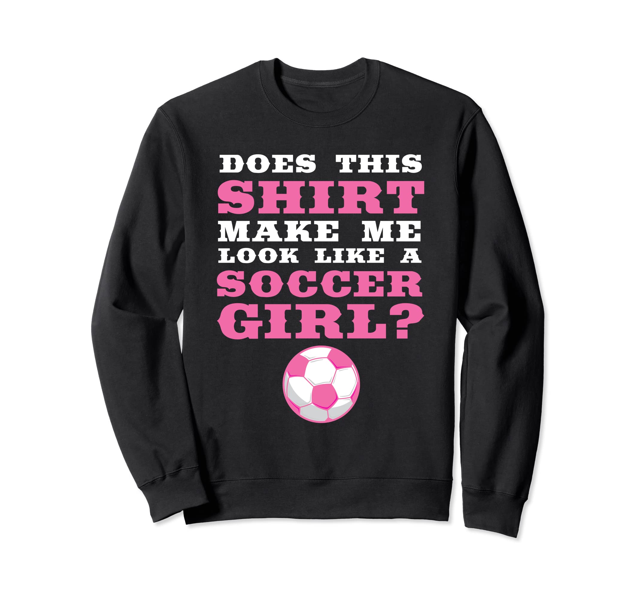 Does This Make Me Like Soccer Soccer Sweatshirt - Unique Graphic Unisex - T-Shirt, Sweatshirt, Hoodie
