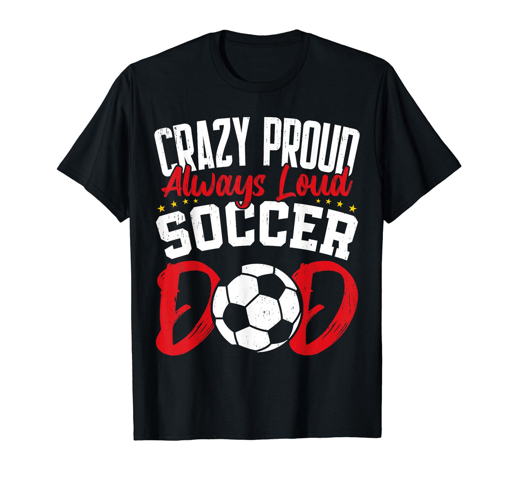 Crazy Proud Always Loud Funny Fathers Day T-Shirt - Graphic Print Unisex - T-Shirt, Sweatshirt, Hoodie
