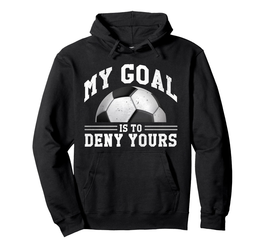 My Goal Is To Deny Yours Funny Soccer Hoodie - Trendy Graphic Unisex - T-Shirt, Sweatshirt, Hoodie