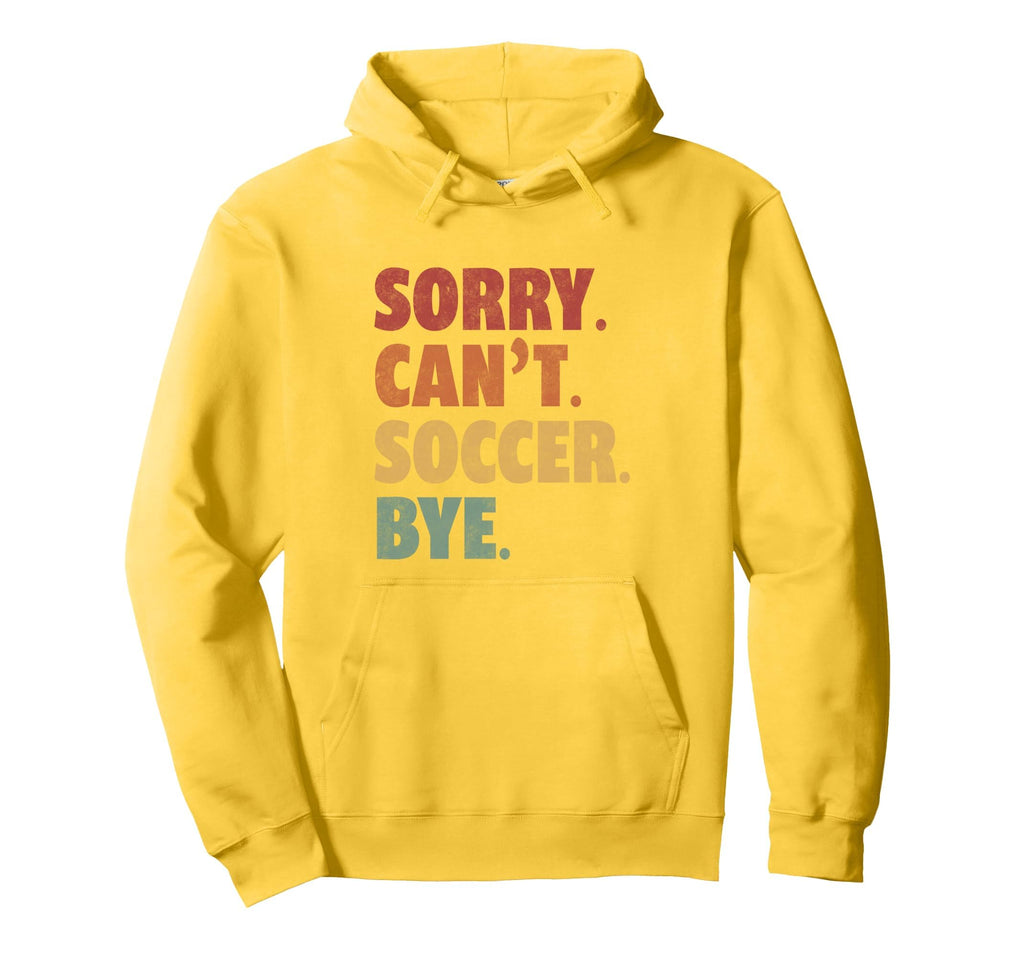 Sorry Cant Soccer Bye Funny Soccer Hoodie - Streetwear Style Men Women - T-Shirt, Sweatshirt, Hoodie