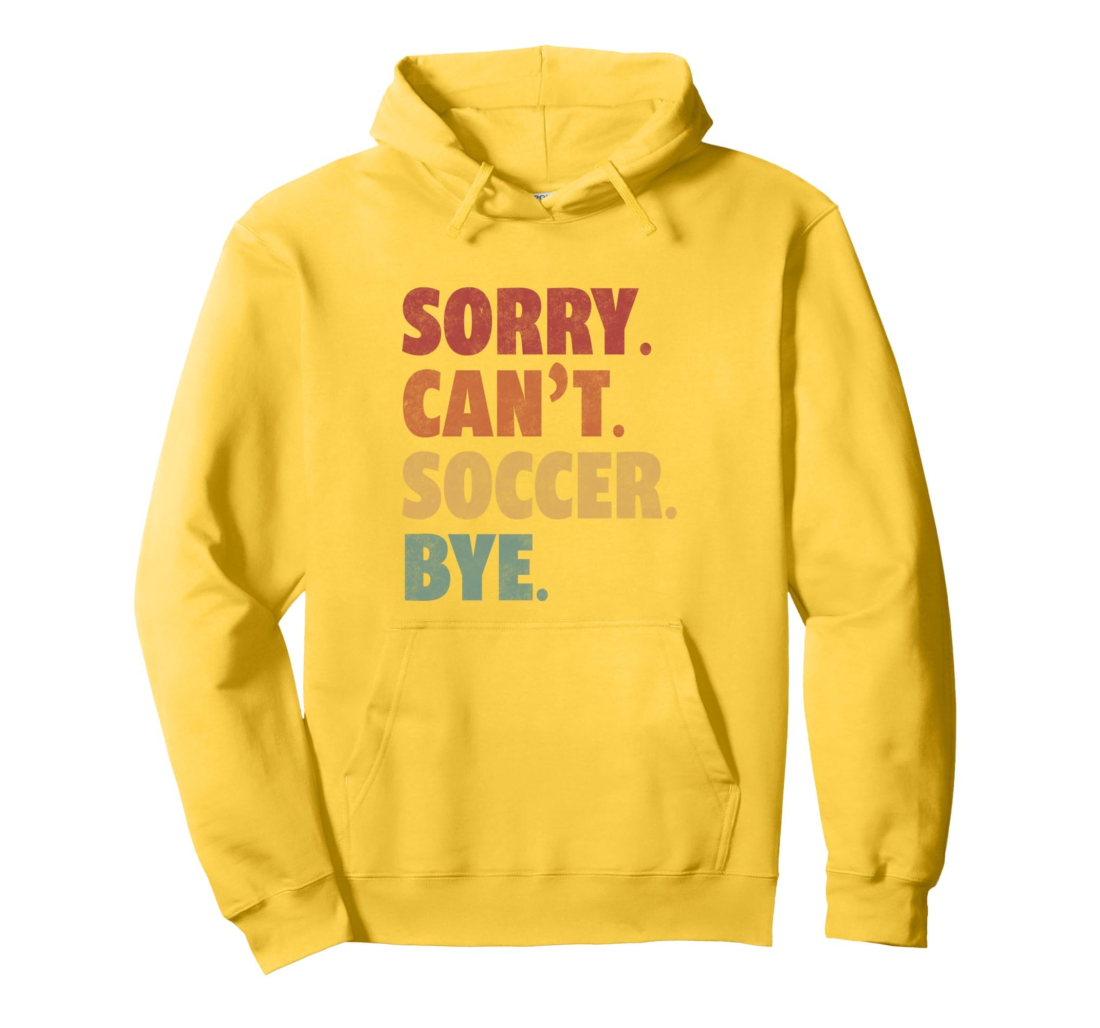 Sorry Cant Soccer Bye Funny Soccer Hoodie - Streetwear Style Men Women - T-Shirt, Sweatshirt, Hoodie