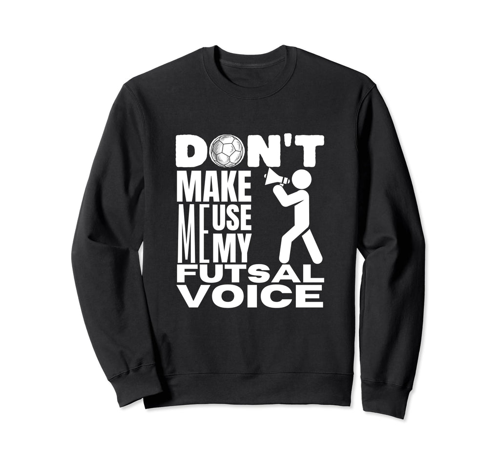 Futsal Dont Make Me Use My Futsal Sweatshirt - Unique Graphic for Adults - T-Shirt, Sweatshirt, Hoodie