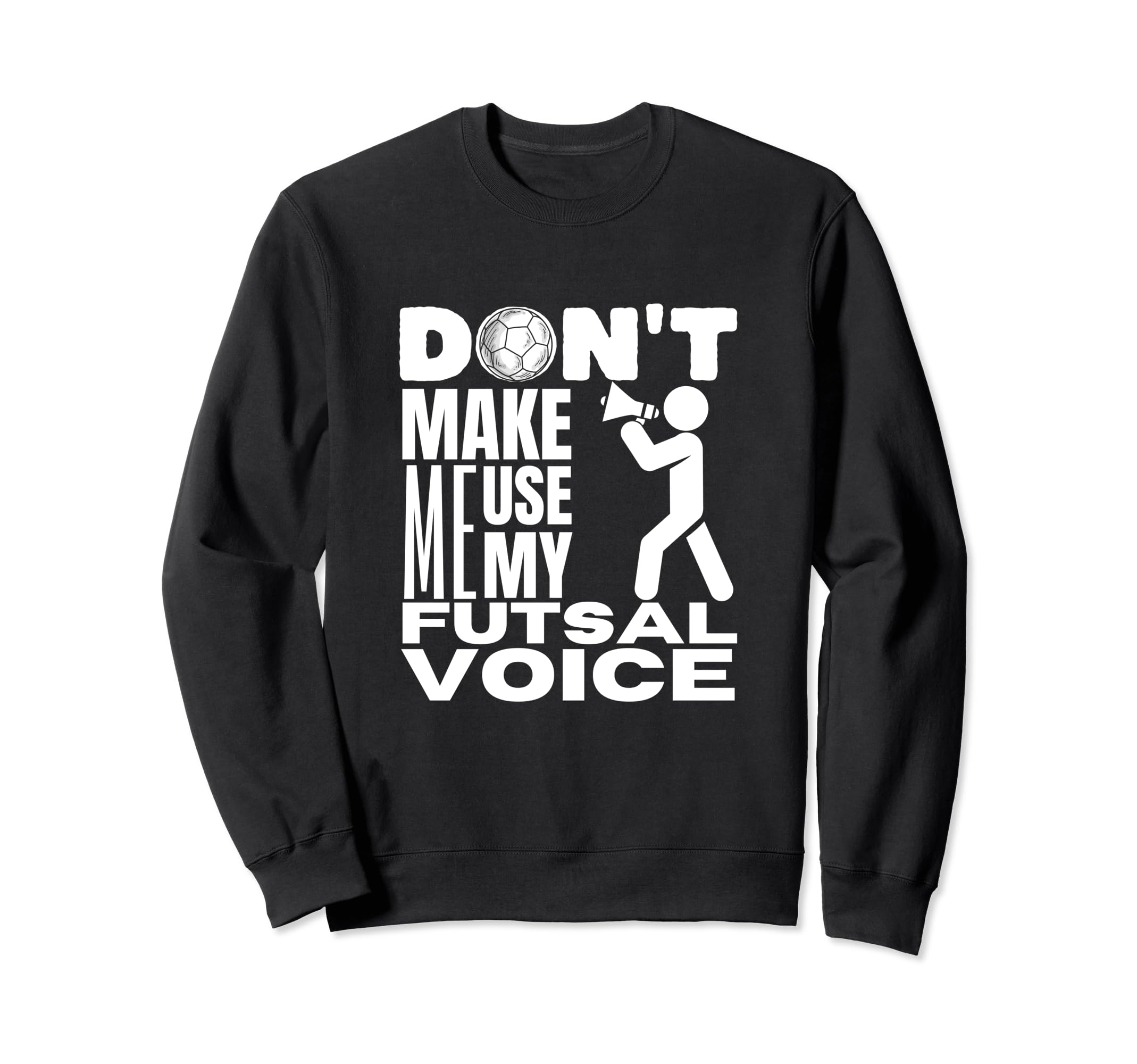 Futsal Dont Make Me Use My Futsal Sweatshirt - Unique Graphic for Adults - T-Shirt, Sweatshirt, Hoodie