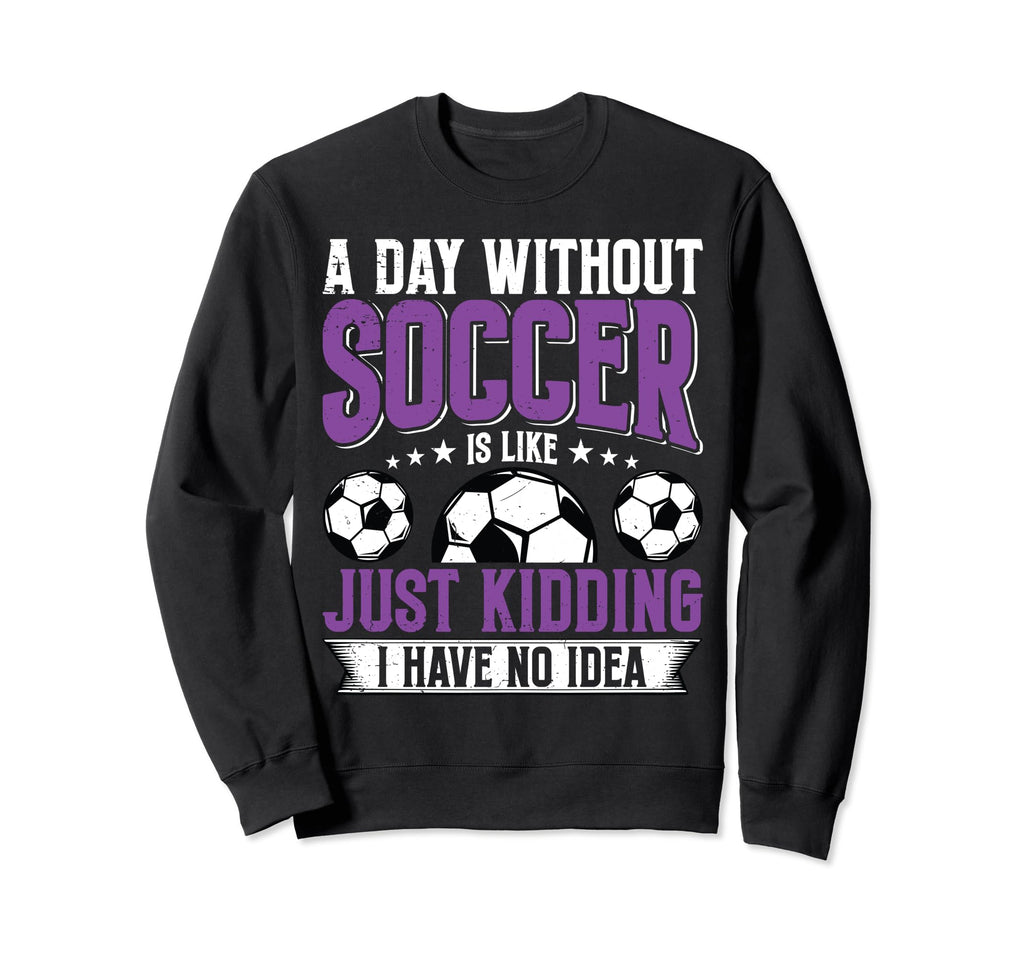 Funny Day Without Soccer Is Like Sweatshirt - Aesthetic Graphic Unisex - T-Shirt, Sweatshirt, Hoodie
