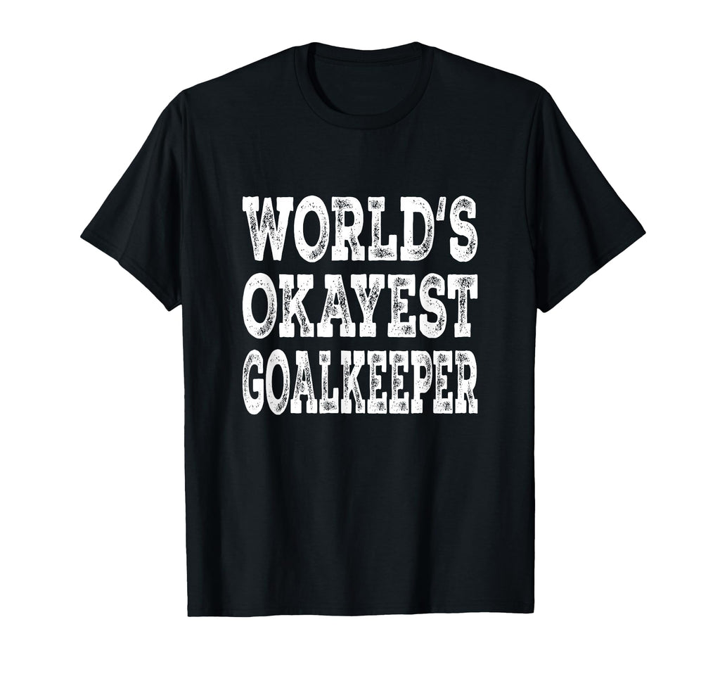 Worlds Okayest Goalkeeper Funny Soccer T-Shirt - Unique Graphic Men Women - T-Shirt, Sweatshirt, Hoodie