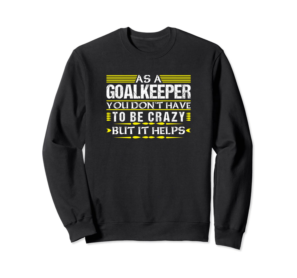 As Goalkeeper You Dont Have To Be Sweatshirt - Streetwear Style Men Women - T-Shirt, Sweatshirt, Hoodie