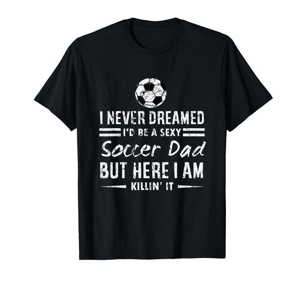 Proud Father Sexy Soccer Dad Sports T-Shirt - Novelty Apparel Men Women - T-Shirt, Sweatshirt, Hoodie