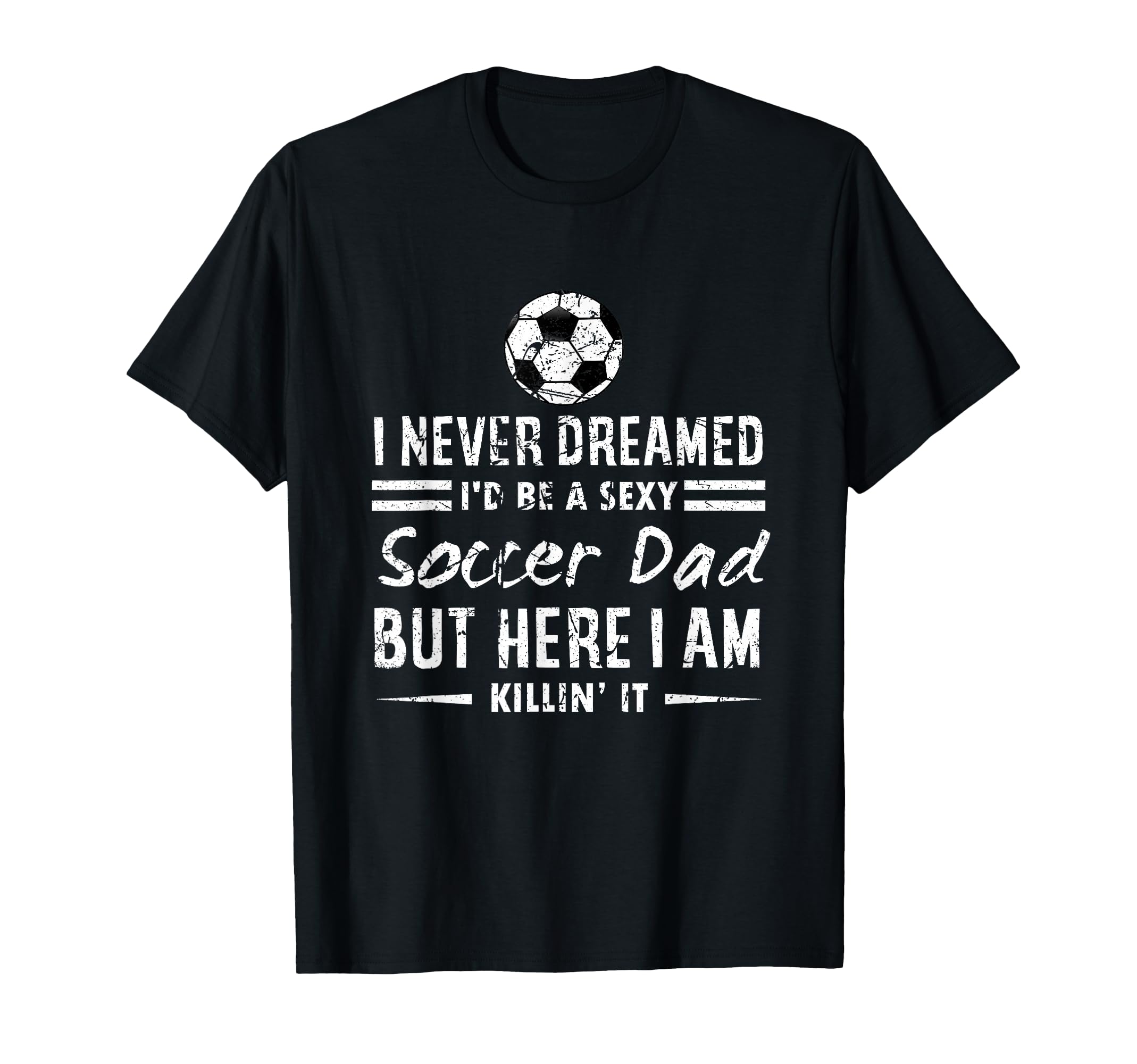 I Never Dreamed Id Be Sexy Soccer T-Shirt - Casual Everyday Wear Unisex - T-Shirt, Sweatshirt, Hoodie