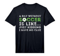 Day Without Soccer Is Like Football T-Shirt - Novelty Apparel for Adults - T-Shirt, Sweatshirt, Hoodie