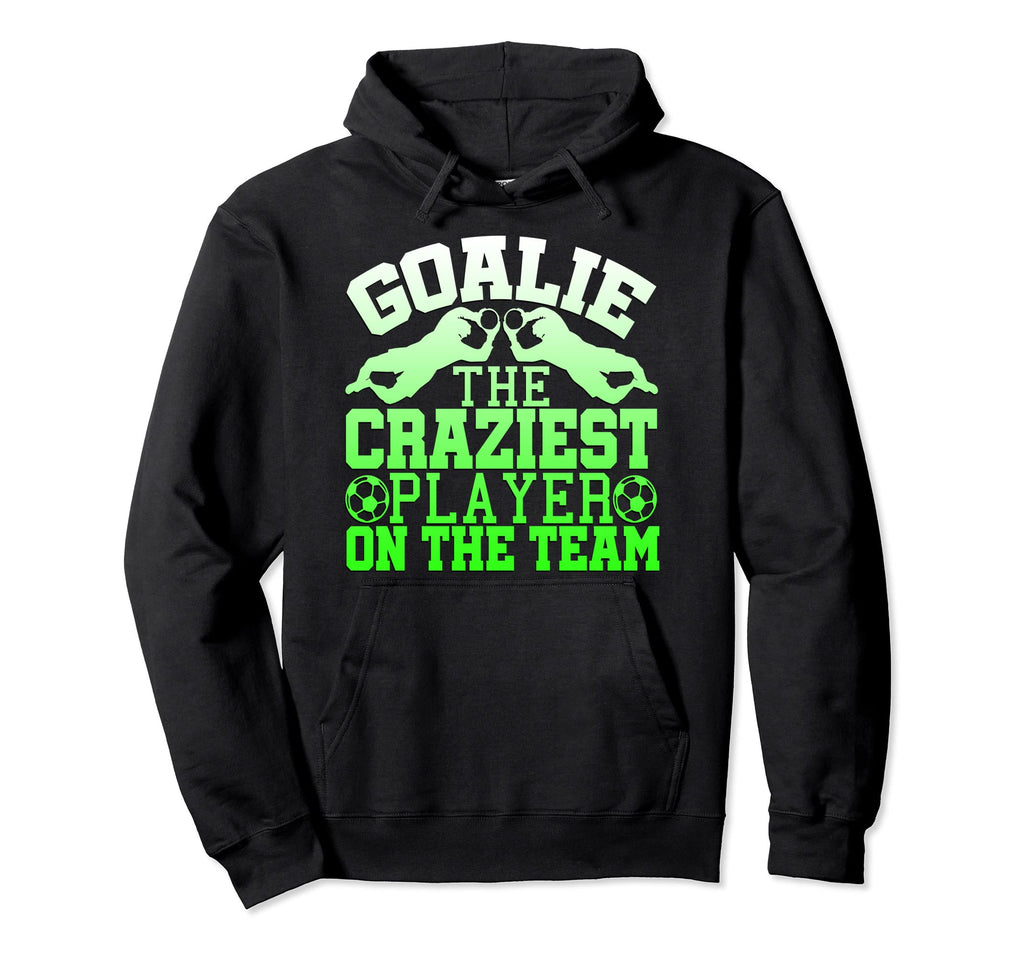 Goalie Craziest Player Team Hoodie - Casual Everyday Wear for Adults - T-Shirt, Sweatshirt, Hoodie