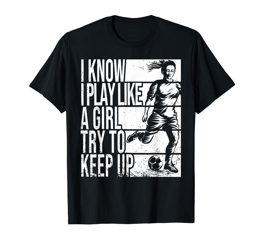 I Know I Play Like Try To Keep Up Soccer T-Shirt - Streetwear Style Unisex - T-Shirt, Sweatshirt, Hoodie