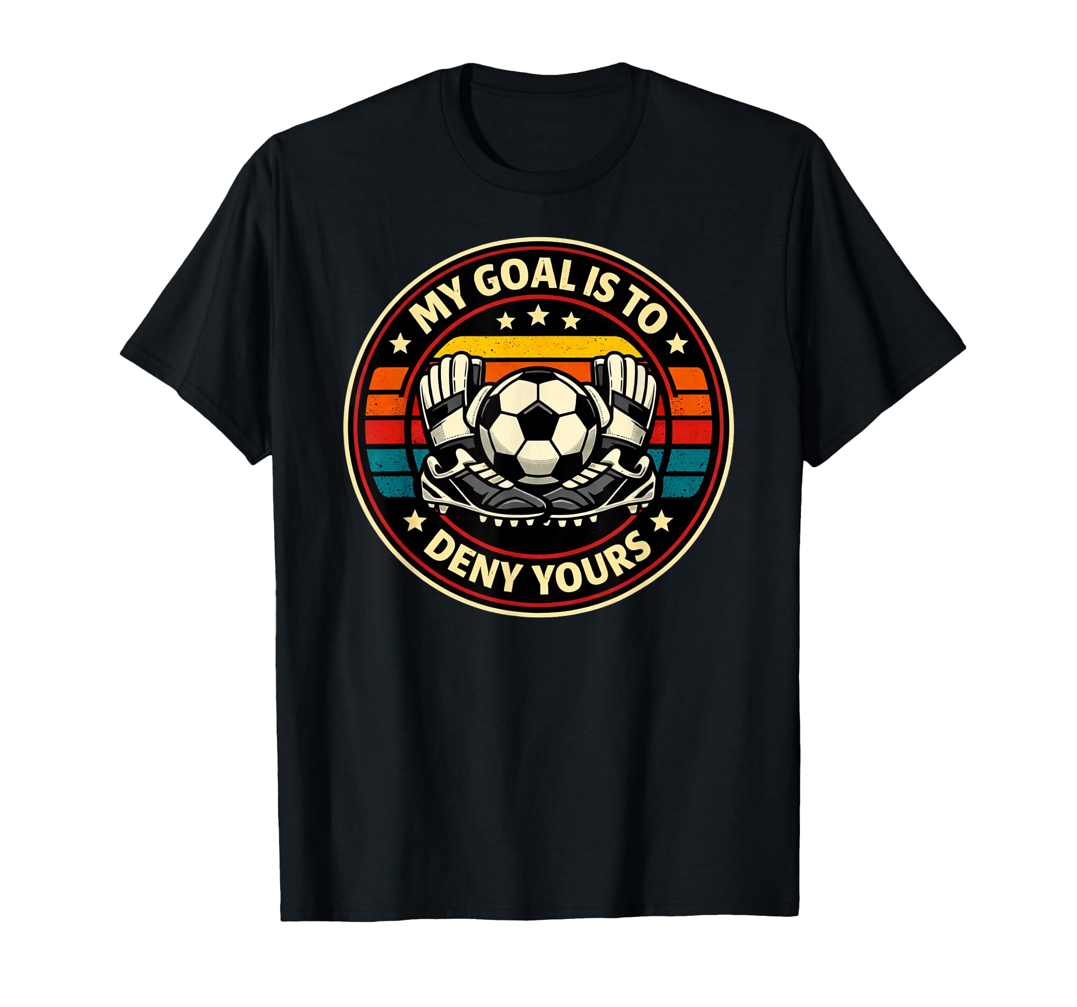 Soccer Goalies My Goal Is To Deny Yours T-Shirt - Trendy Graphic Unisex - T-Shirt, Sweatshirt, Hoodie
