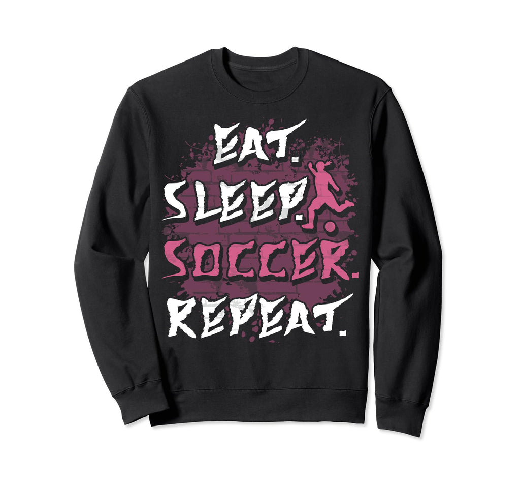 Eat Sleep Soccer Repeat Funny Sweatshirt - Streetwear Style Men Women - T-Shirt, Sweatshirt, Hoodie