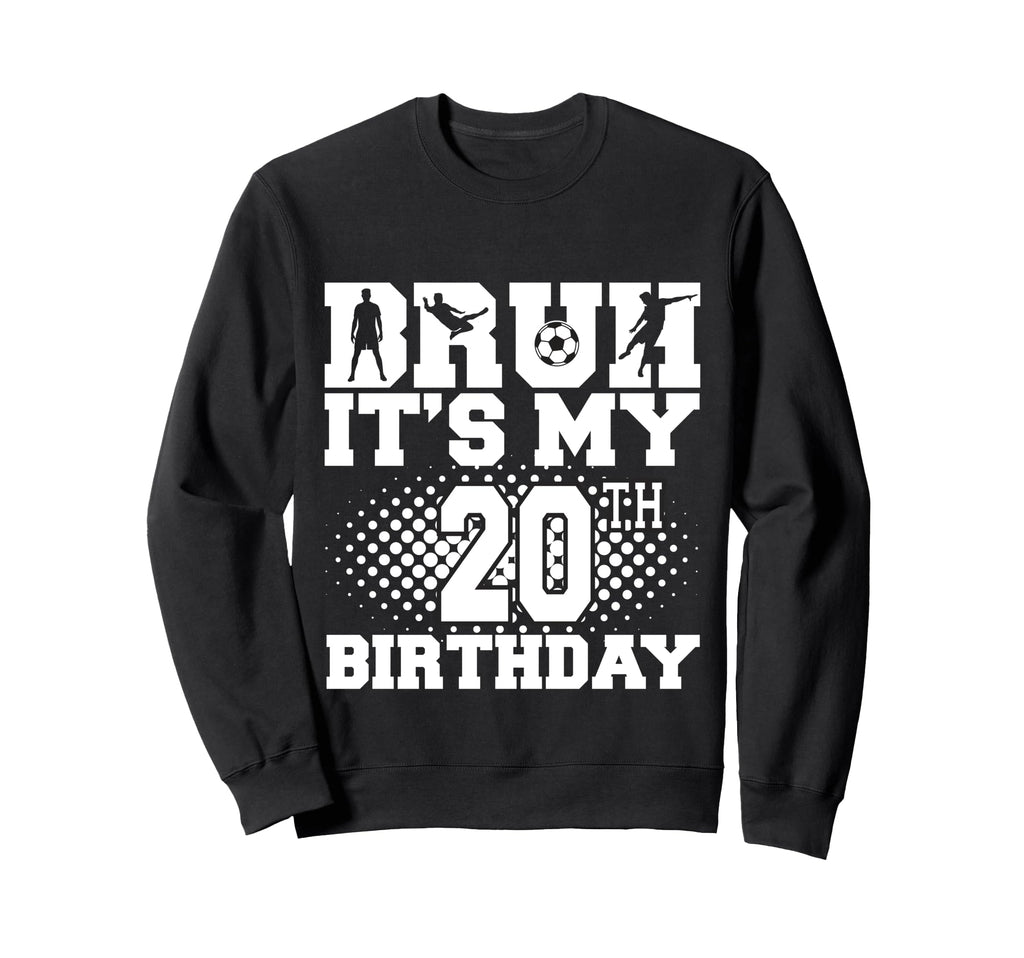 Bruh Its My 20Th Birthday Soccer Sweatshirt - Fun Novelty Design Men Women - T-Shirt, Sweatshirt, Hoodie