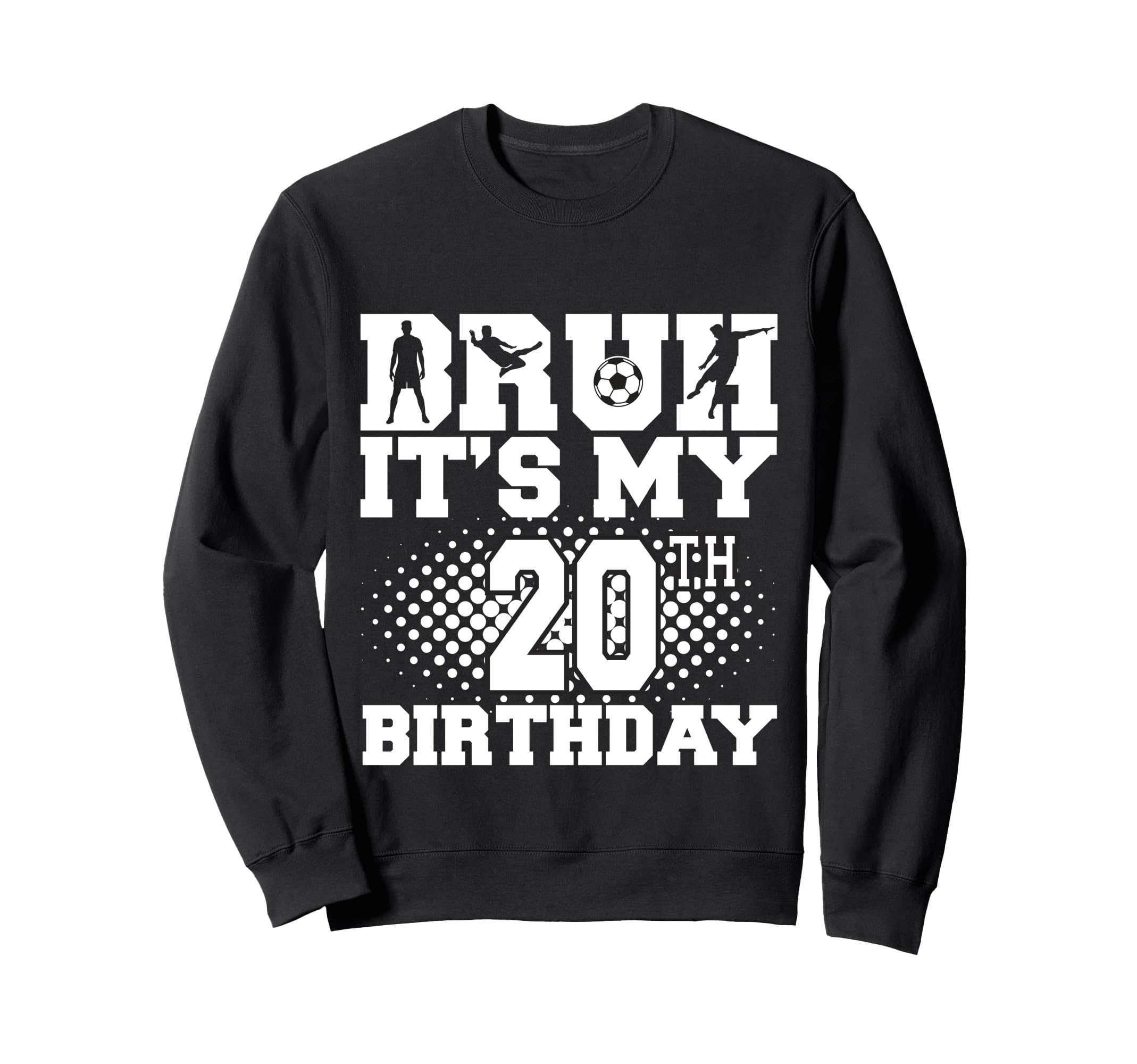 Bruh Its My 20Th Birthday Soccer Sweatshirt - Fun Novelty Design Men Women - T-Shirt, Sweatshirt, Hoodie