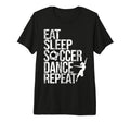 Eat Sleep Soccer Dance Repeat Sport T-Shirt - Graphic Print Men Women - T-Shirt, Sweatshirt, Hoodie