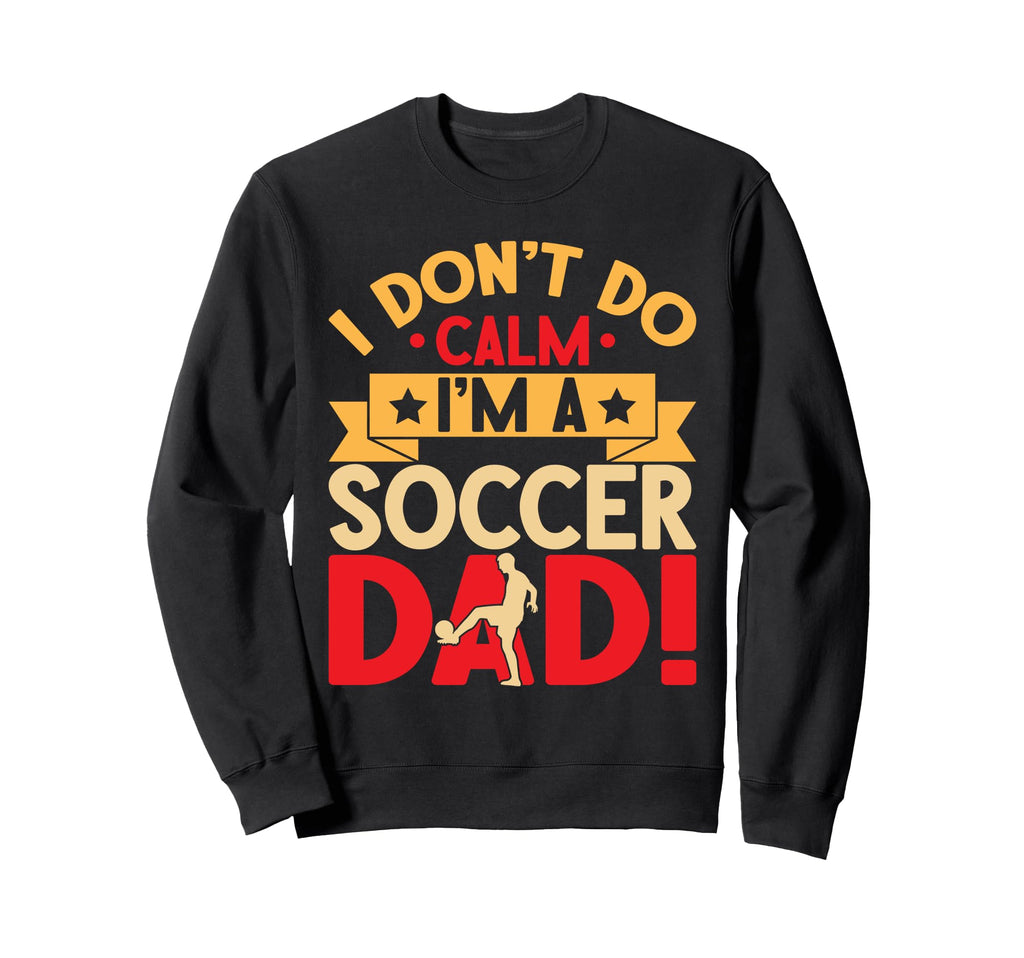 I Dont Do Calm Im Soccer Dad Sweatshirt - Novelty Apparel for Adults - T-Shirt, Sweatshirt, Hoodie