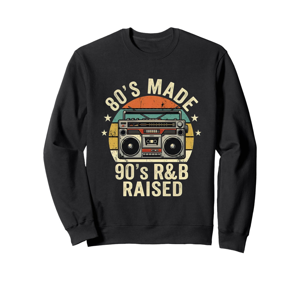 80S Made 90S R B Raised Old School Rnb Sweatshirt - Novelty Apparel Unisex - T-Shirt, Sweatshirt, Hoodie