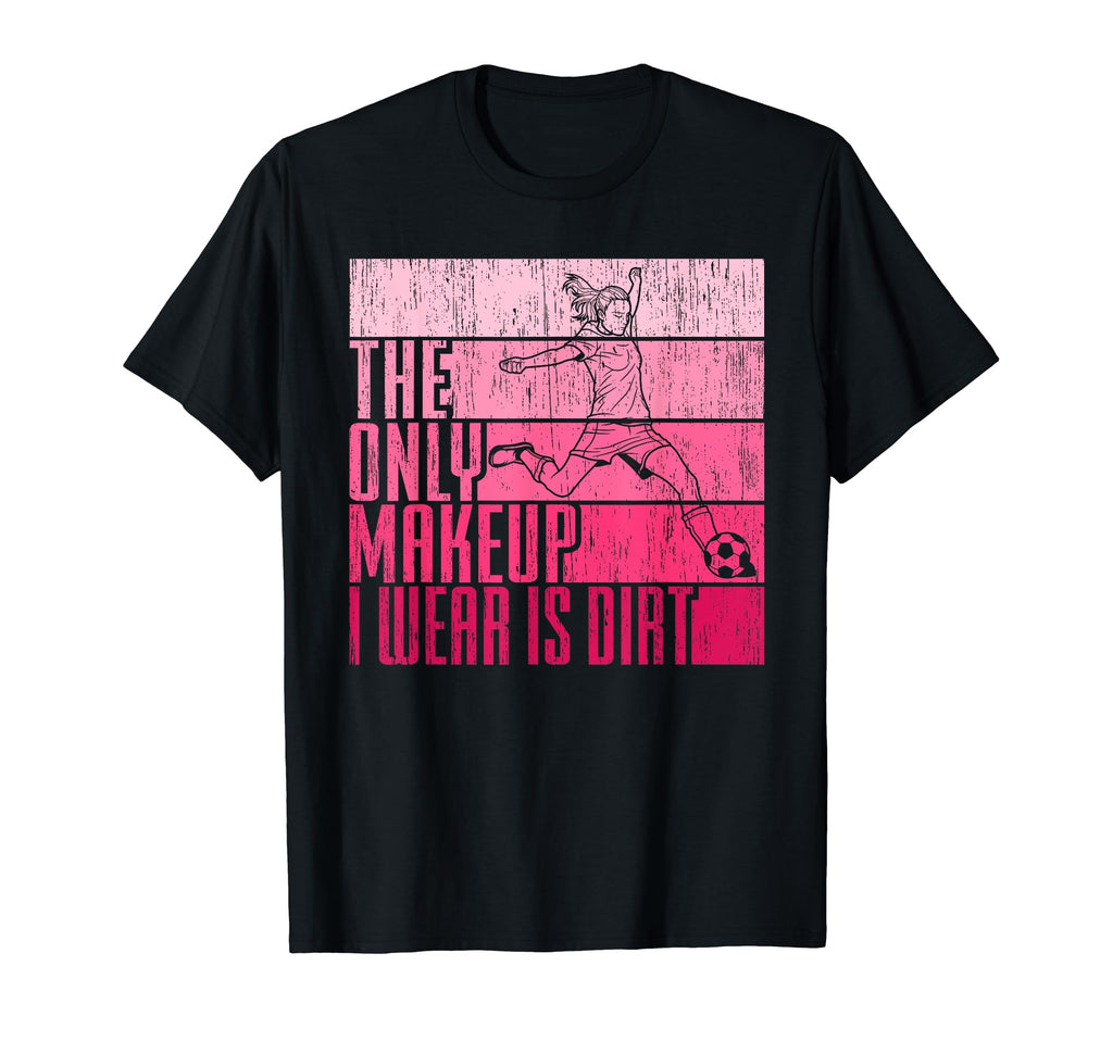 Only Makeup I Wear Is Dirt Soccer Player T-Shirt - Novelty Apparel Unisex - T-Shirt, Sweatshirt, Hoodie