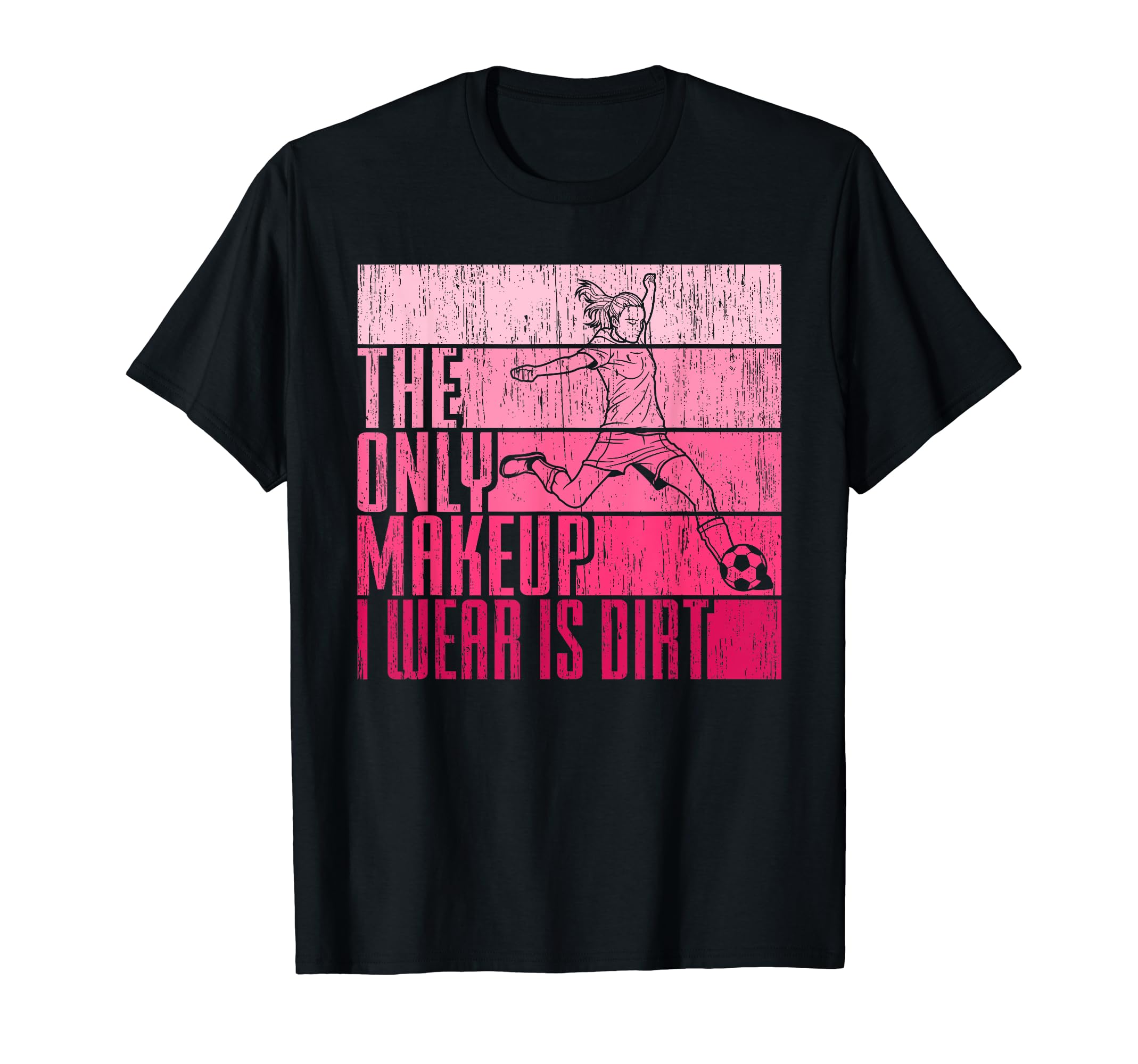 Only Makeup I Wear Is Dirt Soccer Player T-Shirt - Novelty Apparel Unisex - T-Shirt, Sweatshirt, Hoodie