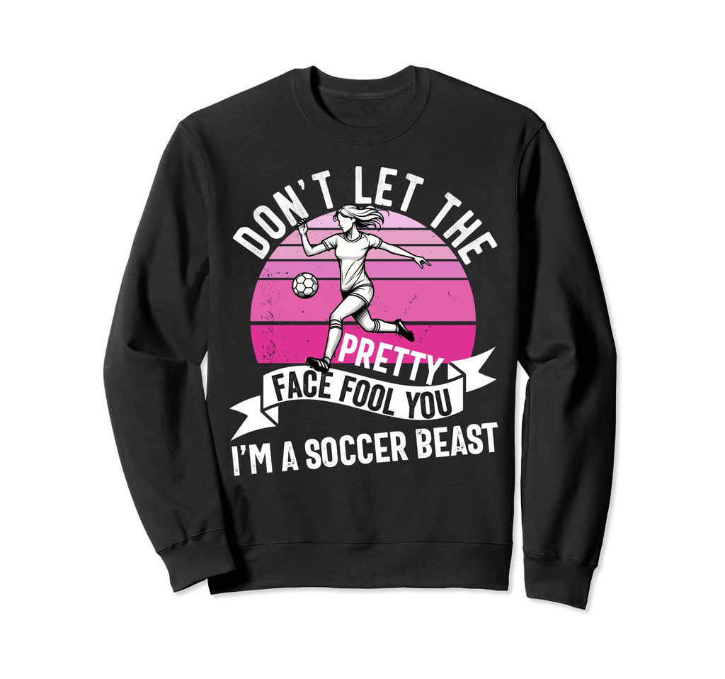 Dont Let Pretty Face Fool You Soccer Sweatshirt - Novelty Apparel Unisex - T-Shirt, Sweatshirt, Hoodie