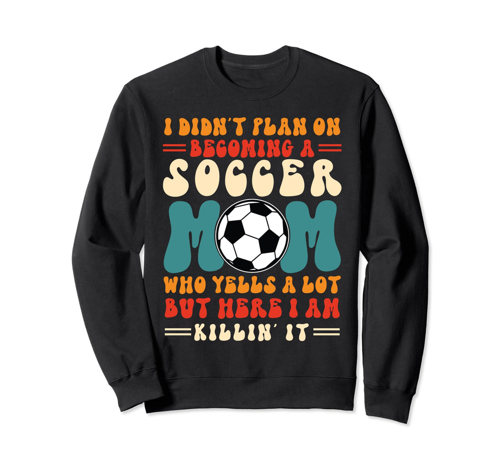I Didnt Plan Becoming Soccer Mom Who Sweatshirt - Streetwear Style Unisex - T-Shirt, Sweatshirt, Hoodie