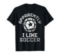 Apparently I Like Soccer Funny Game Day T-Shirt - Custom Art Print Unisex - T-Shirt, Sweatshirt, Hoodie