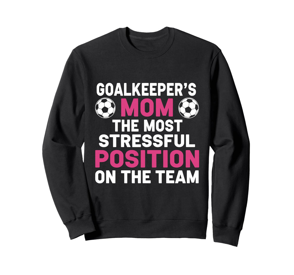 Goalkeepers Mom Most Stressful Position Sweatshirt - Unique Graphic Unisex - T-Shirt, Sweatshirt, Hoodie