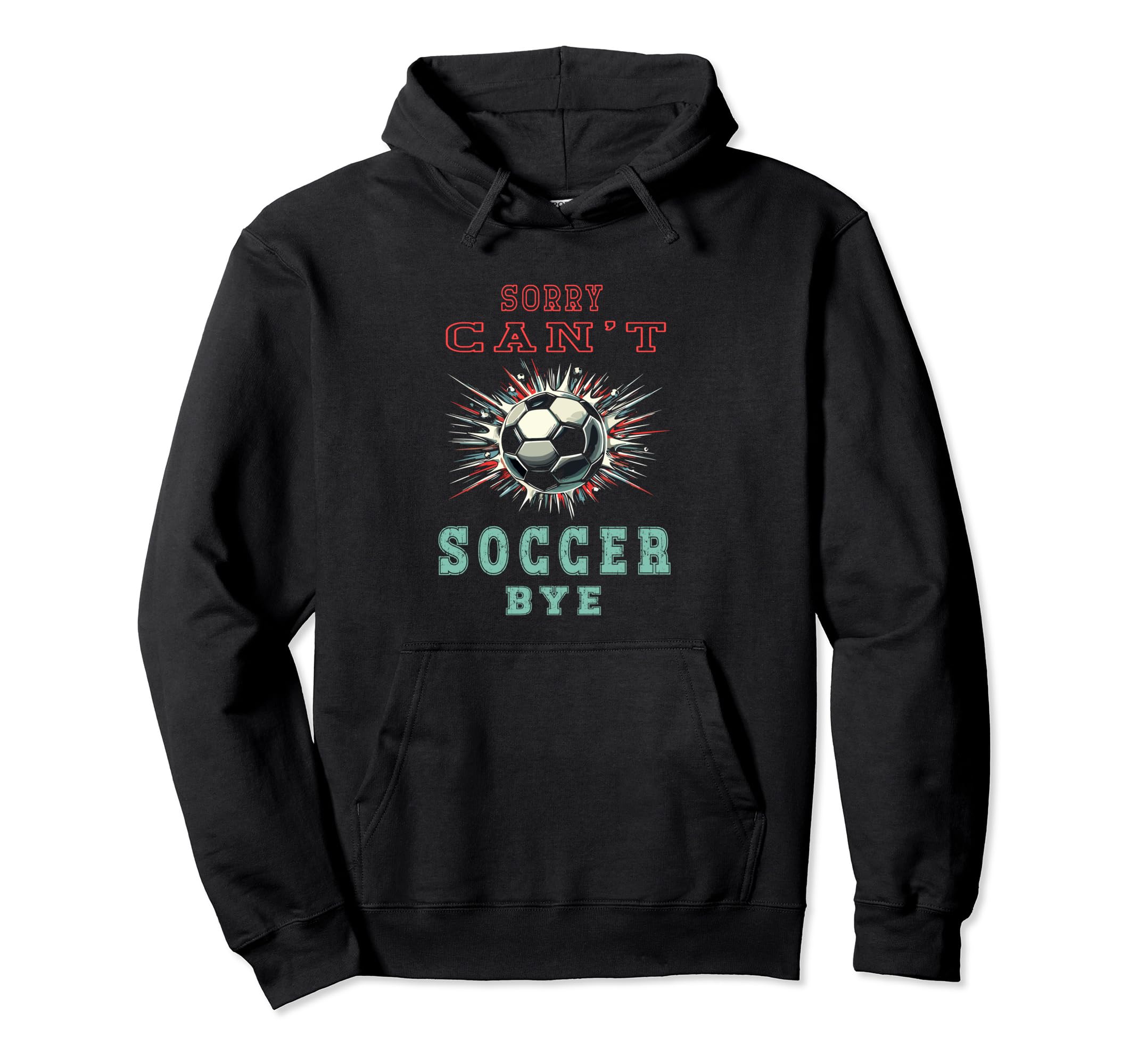 Funny Sarcastic Sorry Cant Soccer Bye Soccer Hoodie - Graphic Print Unisex - T-Shirt, Sweatshirt, Hoodie