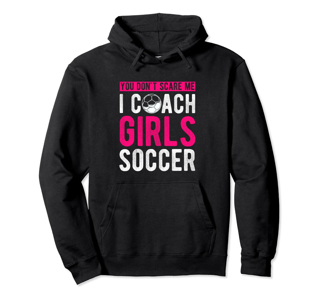 You Dont Scare Me I Coach Soccer Hoodie - Fun Novelty Design Men Women - T-Shirt, Sweatshirt, Hoodie
